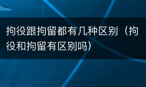 拘役跟拘留都有几种区别（拘役和拘留有区别吗）
