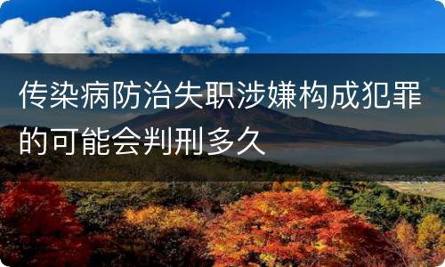 传染病防治失职涉嫌构成犯罪的可能会判刑多久