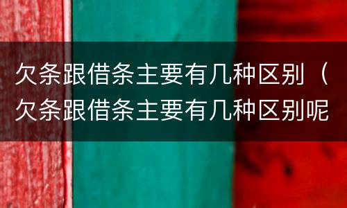 欠条跟借条主要有几种区别（欠条跟借条主要有几种区别呢）