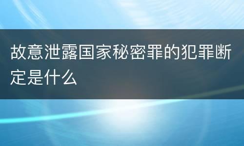 故意泄露国家秘密罪的犯罪断定是什么