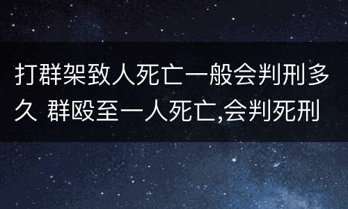 打群架致人死亡一般会判刑多久 群殴至一人死亡,会判死刑吗