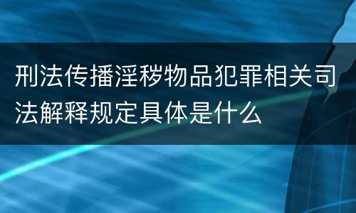 刑法传播淫秽物品犯罪相关司法解释规定具体是什么