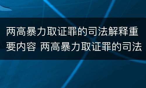 两高暴力取证罪的司法解释重要内容 两高暴力取证罪的司法解释重要内容是