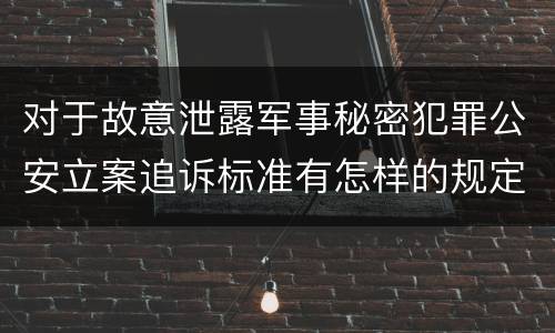 对于故意泄露军事秘密犯罪公安立案追诉标准有怎样的规定