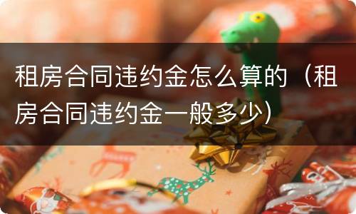 租房合同违约金怎么算的（租房合同违约金一般多少）