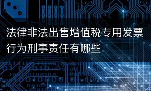 法律非法出售增值税专用发票行为刑事责任有哪些