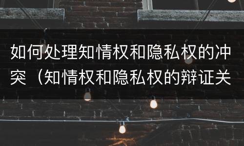 如何处理知情权和隐私权的冲突（知情权和隐私权的辩证关系）