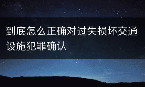 到底怎么正确对过失损坏交通设施犯罪确认