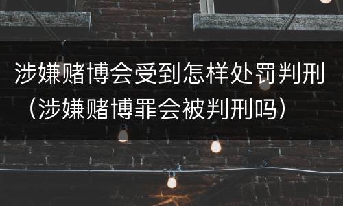涉嫌赌博会受到怎样处罚判刑（涉嫌赌博罪会被判刑吗）