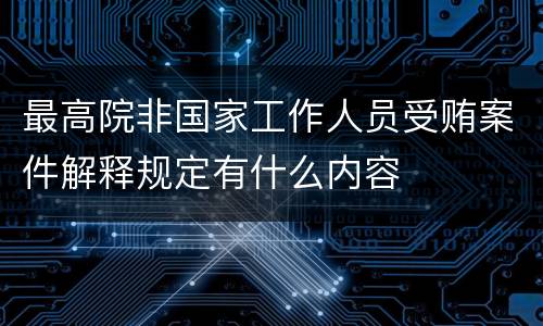 最高院非国家工作人员受贿案件解释规定有什么内容