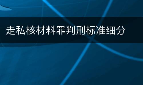 走私核材料罪判刑标准细分