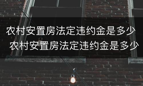 农村安置房法定违约金是多少 农村安置房法定违约金是多少啊