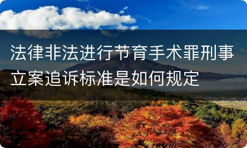 法律非法进行节育手术罪刑事立案追诉标准是如何规定