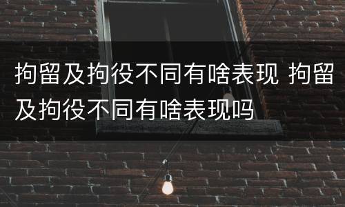 拘留及拘役不同有啥表现 拘留及拘役不同有啥表现吗