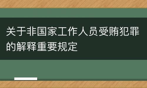 关于非国家工作人员受贿犯罪的解释重要规定