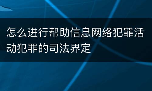 怎么进行帮助信息网络犯罪活动犯罪的司法界定