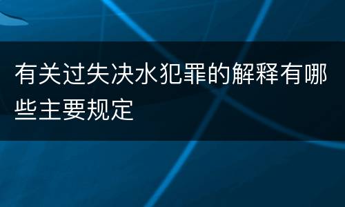 有关过失决水犯罪的解释有哪些主要规定