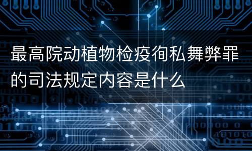 最高院动植物检疫徇私舞弊罪的司法规定内容是什么