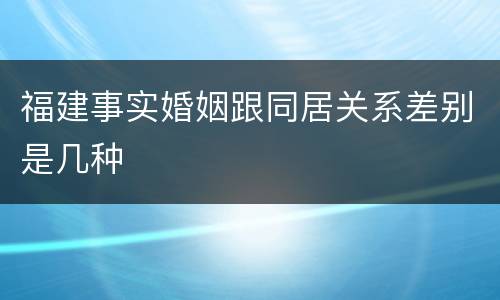福建事实婚姻跟同居关系差别是几种