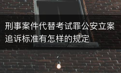 刑事案件代替考试罪公安立案追诉标准有怎样的规定