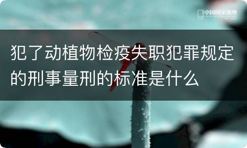 犯了动植物检疫失职犯罪规定的刑事量刑的标准是什么