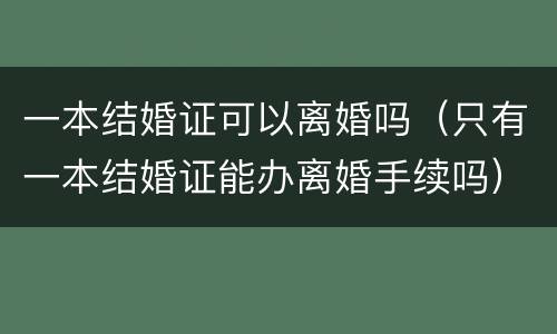 一本结婚证可以离婚吗（只有一本结婚证能办离婚手续吗）