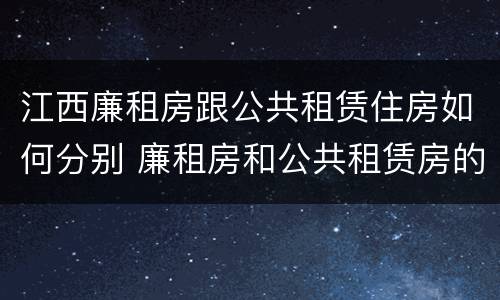 江西廉租房跟公共租赁住房如何分别 廉租房和公共租赁房的区别