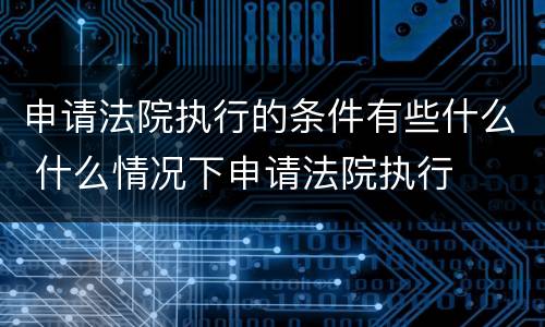 申请法院执行的条件有些什么 什么情况下申请法院执行