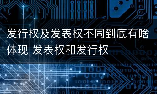 发行权及发表权不同到底有啥体现 发表权和发行权