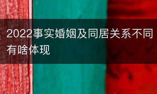 2022事实婚姻及同居关系不同有啥体现