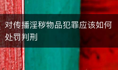 对传播淫秽物品犯罪应该如何处罚判刑