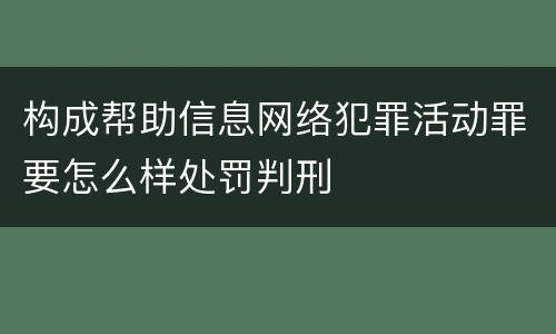 构成帮助信息网络犯罪活动罪要怎么样处罚判刑
