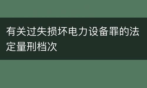 有关过失损坏电力设备罪的法定量刑档次