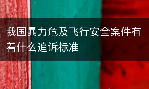 我国暴力危及飞行安全案件有着什么追诉标准