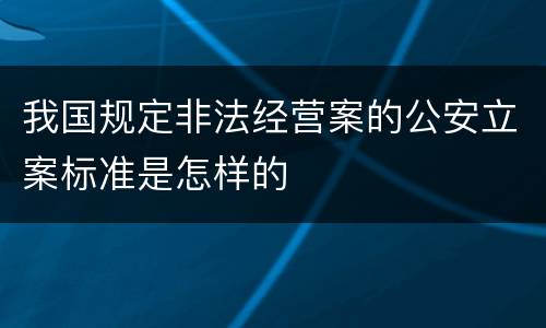 我国规定非法经营案的公安立案标准是怎样的