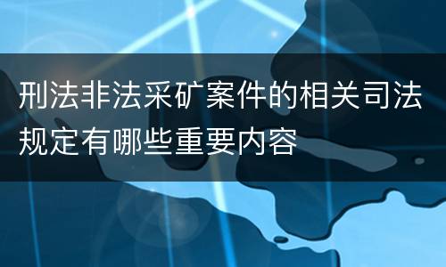 刑法非法采矿案件的相关司法规定有哪些重要内容