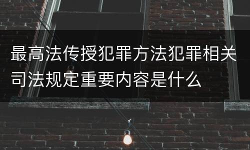 最高法传授犯罪方法犯罪相关司法规定重要内容是什么