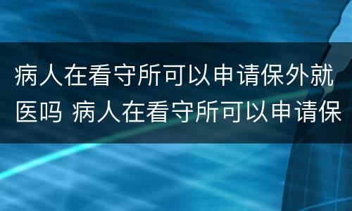 病人在看守所可以申请保外就医吗 病人在看守所可以申请保外就医吗