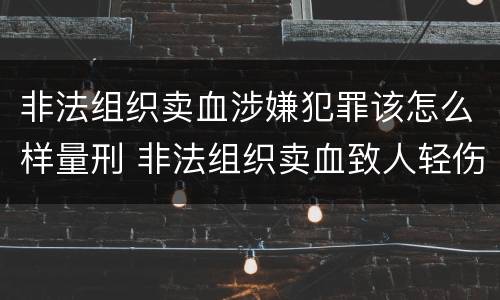 非法组织卖血涉嫌犯罪该怎么样量刑 非法组织卖血致人轻伤