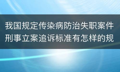 我国规定传染病防治失职案件刑事立案追诉标准有怎样的规定