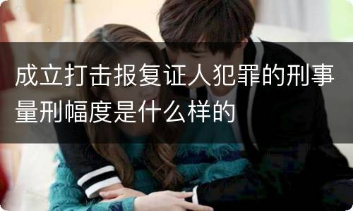 成立打击报复证人犯罪的刑事量刑幅度是什么样的