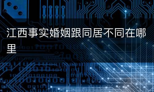 江西事实婚姻跟同居不同在哪里