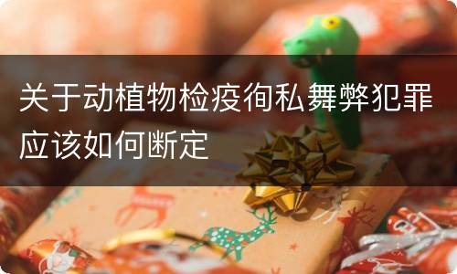 关于动植物检疫徇私舞弊犯罪应该如何断定