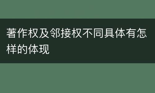 著作权及邻接权不同具体有怎样的体现