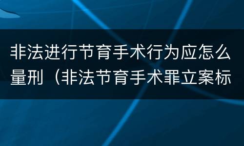非法进行节育手术行为应怎么量刑（非法节育手术罪立案标准）