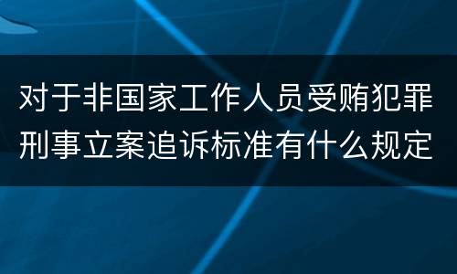 对于非国家工作人员受贿犯罪刑事立案追诉标准有什么规定