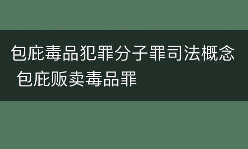 包庇毒品犯罪分子罪司法概念 包庇贩卖毒品罪