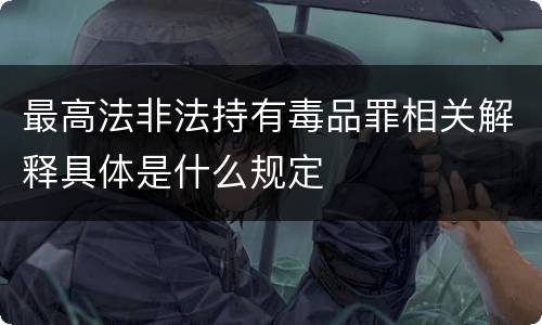 最高法非法持有毒品罪相关解释具体是什么规定