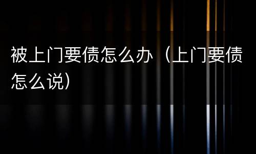 被上门要债怎么办（上门要债怎么说）