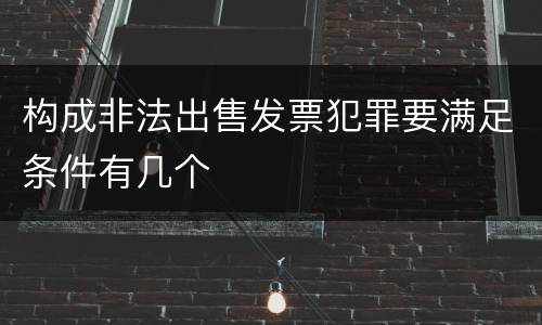 构成非法出售发票犯罪要满足条件有几个